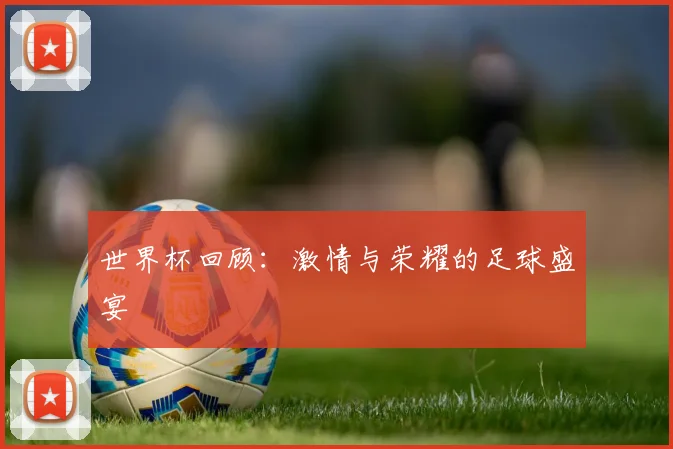 世界杯回顾：激情与荣耀的足球盛宴